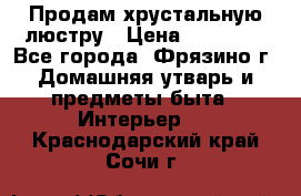 Продам хрустальную люстру › Цена ­ 13 000 - Все города, Фрязино г. Домашняя утварь и предметы быта » Интерьер   . Краснодарский край,Сочи г.